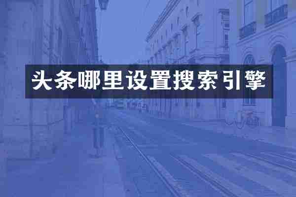 头条哪里设置搜索引擎