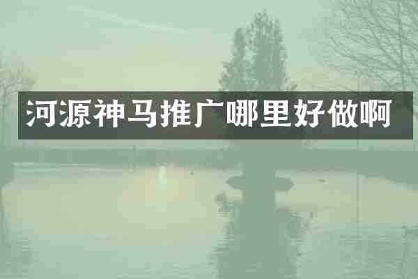 河源神马推广哪里好做啊
