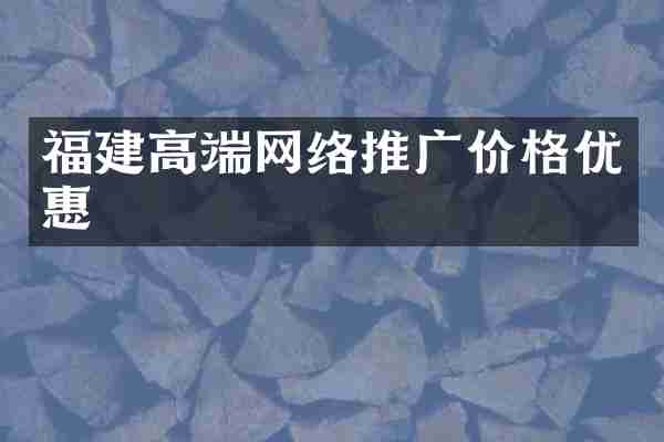 福建高端网络推广价格优惠