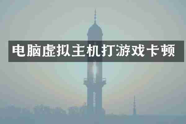 电脑虚拟主机打游戏卡顿