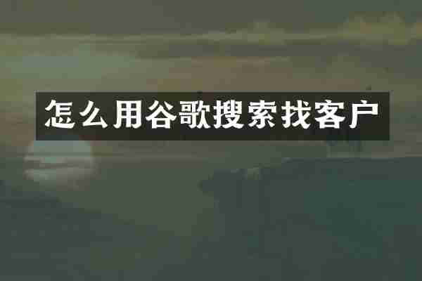 怎么用谷歌搜索找客户