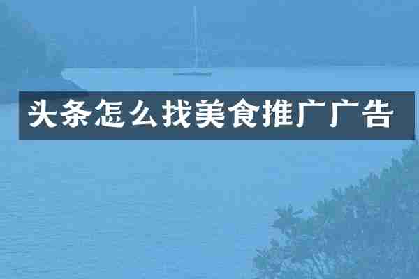 头条怎么找美食推广广告