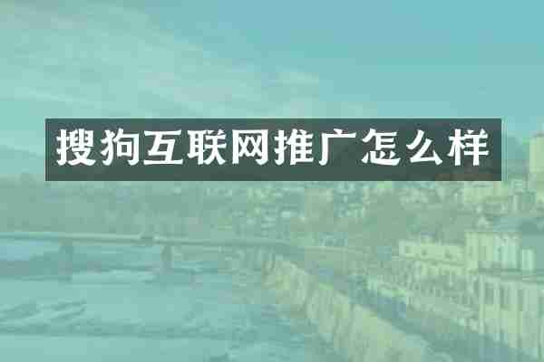 搜狗互联网推广怎么样