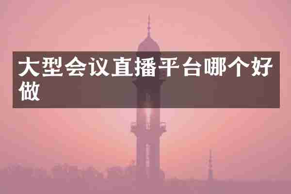 大型会议直播平台哪个好做