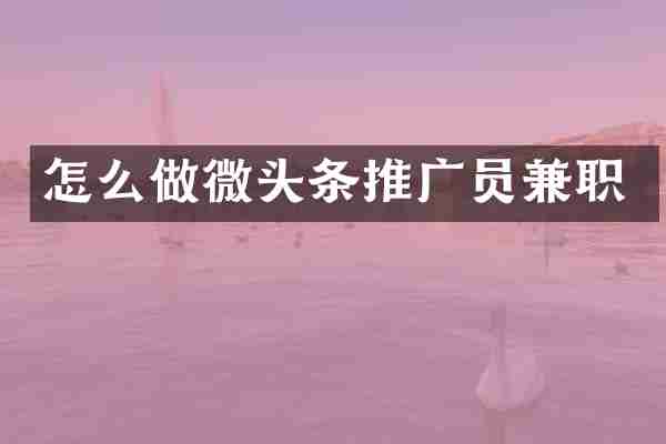 怎么做微头条推广员兼职