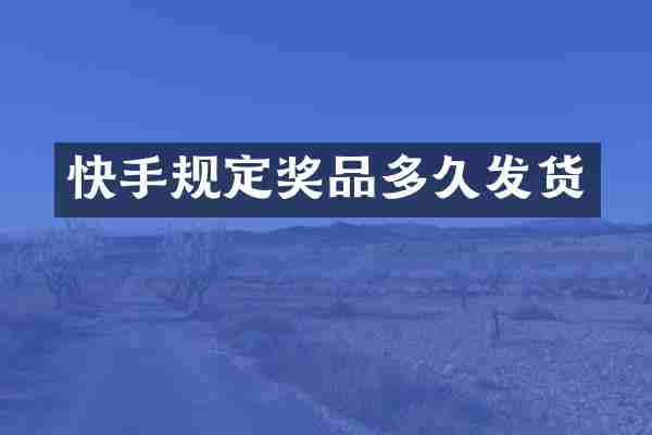 快手规定奖品多久发货