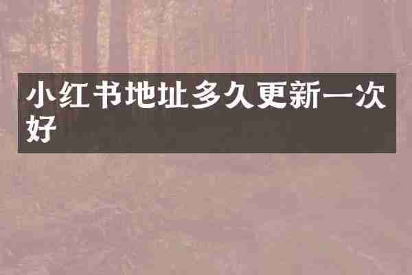 小红书地址多久更新一次好