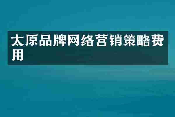 太原品牌网络营销策略费用