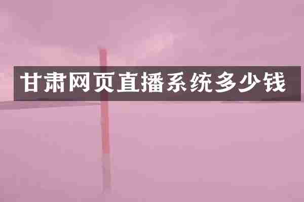 甘肃网页直播系统多少钱