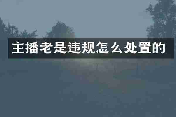 主播老是违规怎么处置的