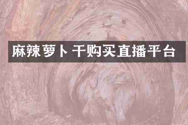 麻辣萝卜干购买直播平台
