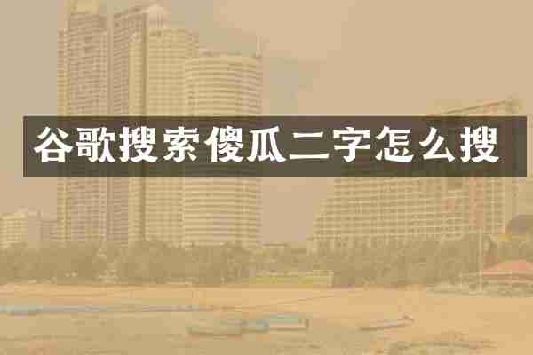 谷歌搜索傻瓜二字怎么搜