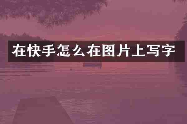 在快手怎么在图片上写字