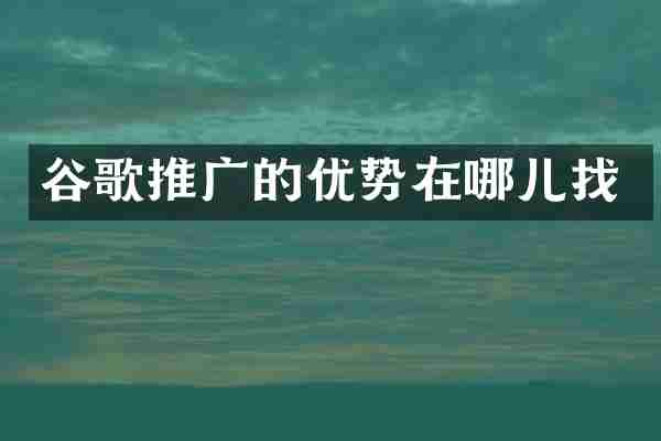 谷歌推广的优势在哪儿找