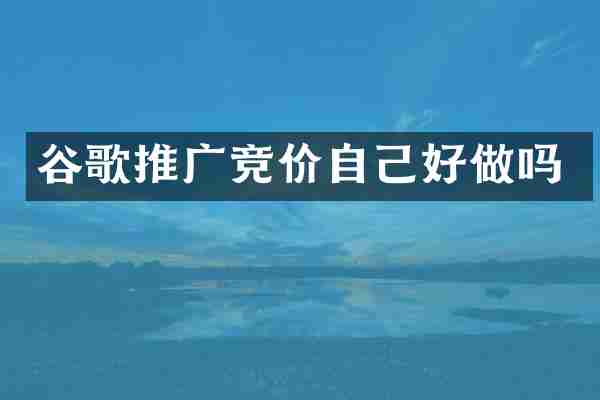 谷歌推广竞价自己好做吗