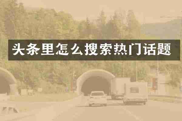 头条里怎么搜索热门话题