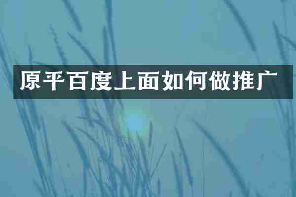 原平百度上面如何做推广