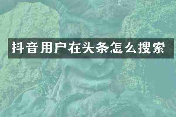 抖音用户在头条怎么搜索