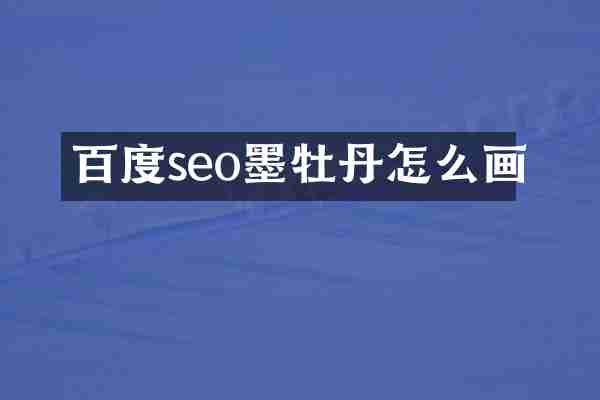 百度seo墨牡丹怎么画