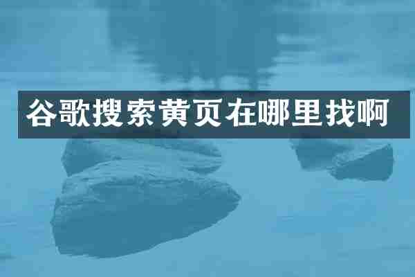 谷歌搜索黄页在哪里找啊