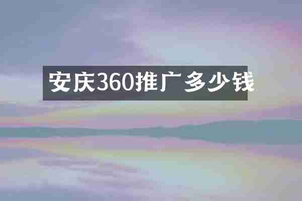 安庆360推广多少钱