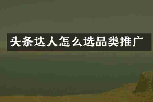 头条达人怎么选品类推广