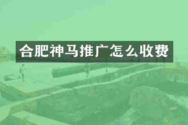 合肥神马推广怎么收费