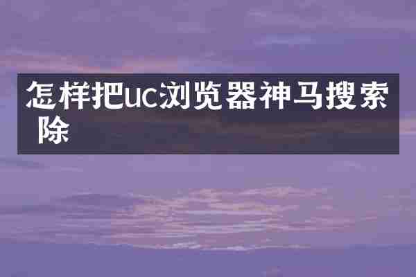 怎样把uc浏览器神马搜索删除