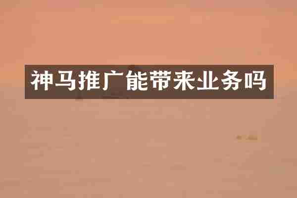 神马推广能带来业务吗