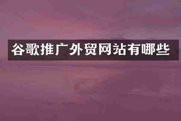 谷歌推广外贸网站有哪些
