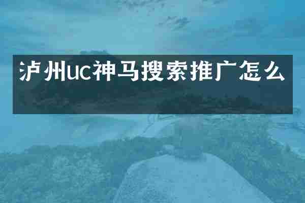 泸州uc神马搜索推广怎么做