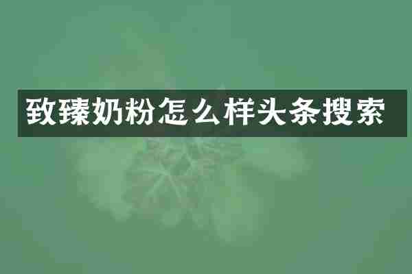 致臻奶粉怎么样头条搜索