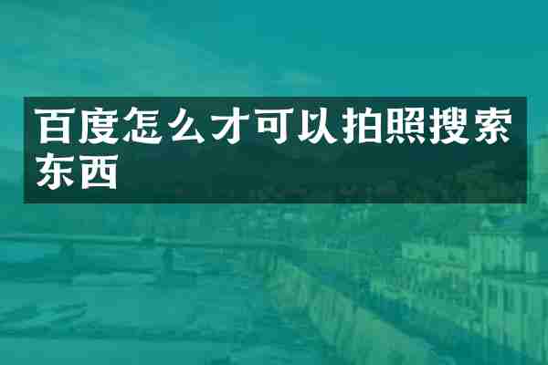 百度怎么才可以拍照搜索东西