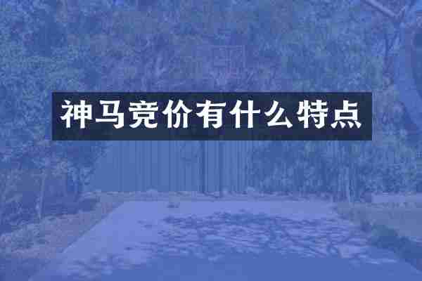 神马竞价有什么特点