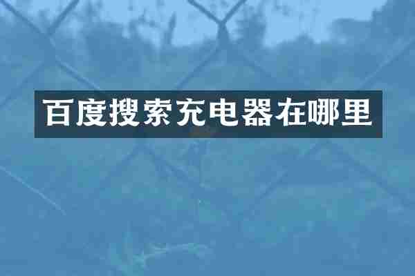 百度搜索充电器在哪里