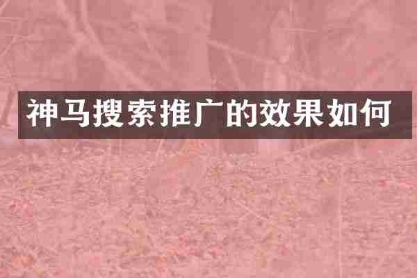 神马搜索推广的效果如何