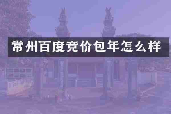 常州百度竞价包年怎么样