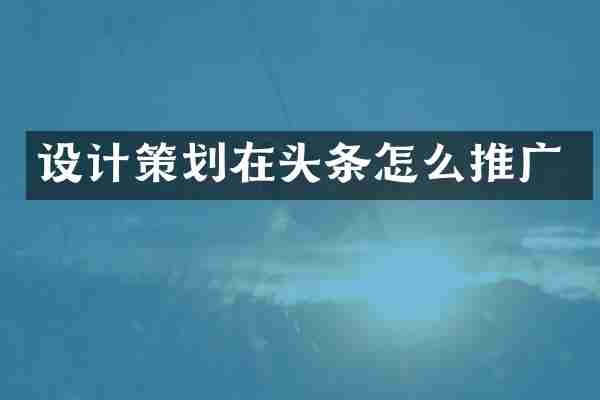 设计策划在头条怎么推广