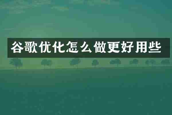 谷歌优化怎么做更好用些