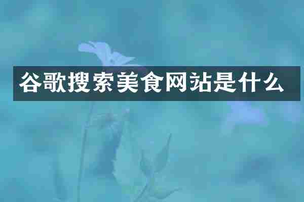 谷歌搜索美食网站是什么