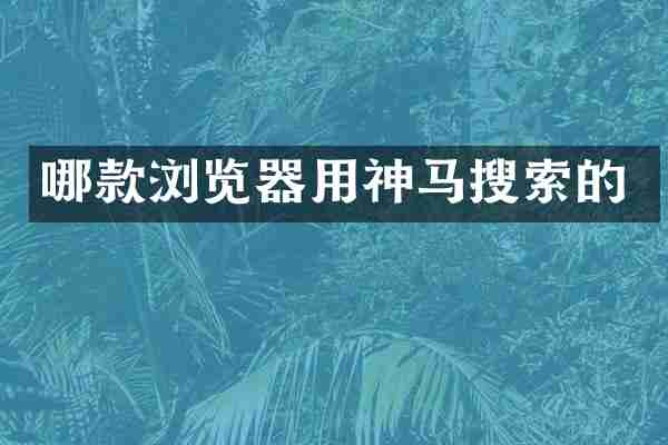 哪款浏览器用神马搜索的