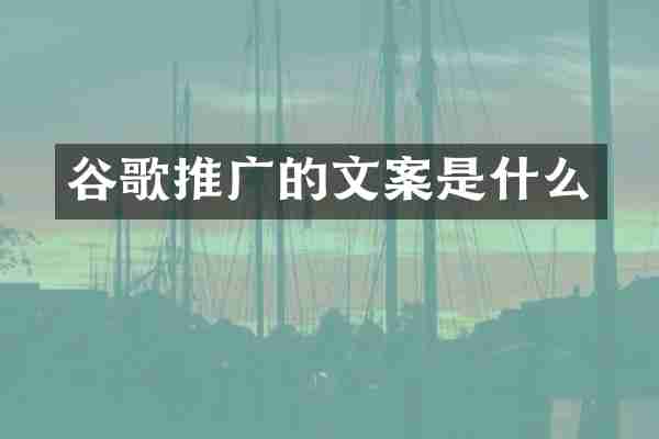 谷歌推广的文案是什么