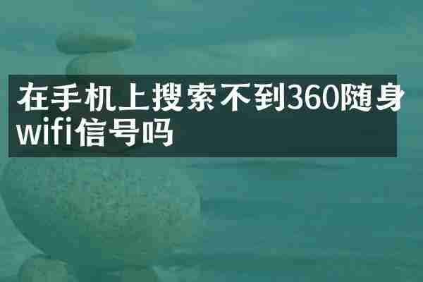 在手机上搜索不到360随身wifi信号吗
