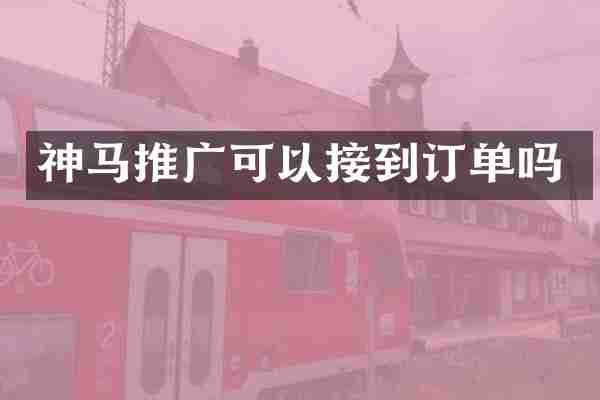 神马推广可以接到订单吗