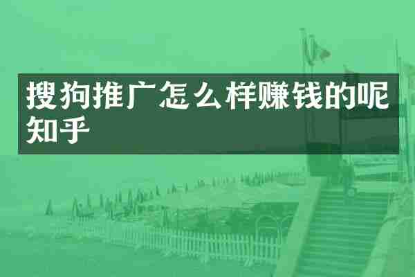 搜狗推广怎么样赚钱的呢知乎