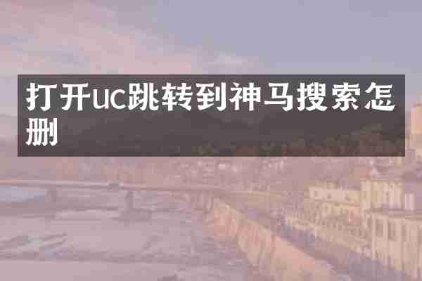 打开uc跳转到神马搜索怎么删