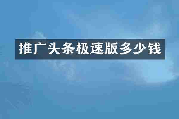 推广头条极速版多少钱