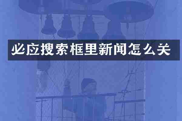 必应搜索框里新闻怎么关