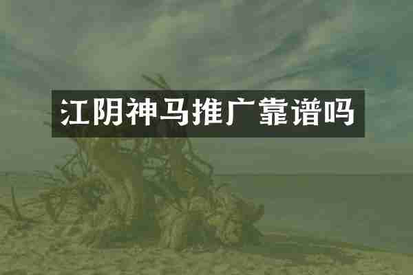 江阴神马推广靠谱吗