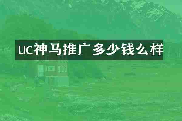 uc神马推广多少钱么样